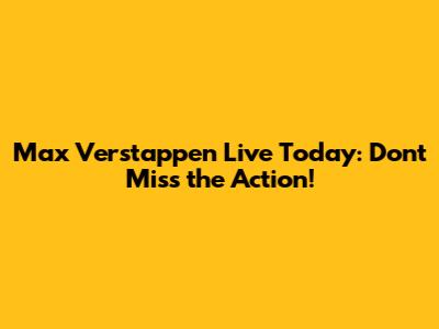 Max Verstappen Live Today: Don't Miss the Action!
