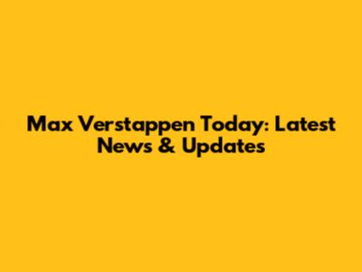 Max Verstappen Today: Latest News & Updates