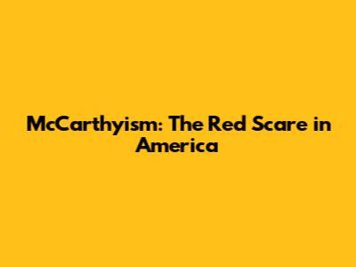 McCarthyism: The Red Scare in America