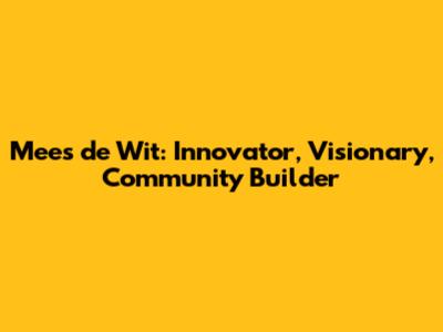 Mees de Wit: Innovator, Visionary, Community Builder