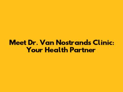 Meet Dr. Van Nostrand's Clinic: Your Health Partner