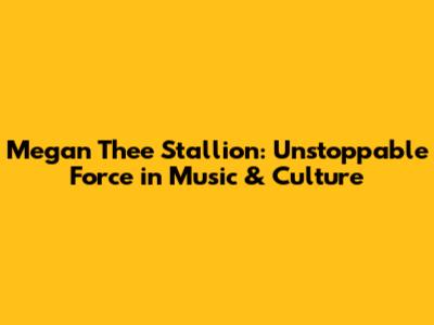 Megan Thee Stallion: Unstoppable Force in Music & Culture