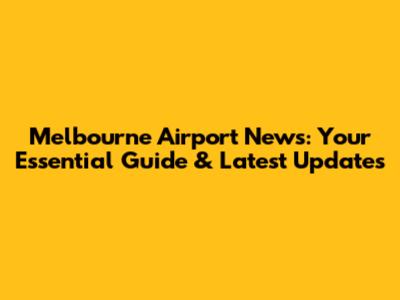 Melbourne Airport News: Your Essential Guide & Latest Updates