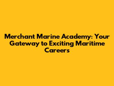 Merchant Marine Academy: Your Gateway to Exciting Maritime Careers