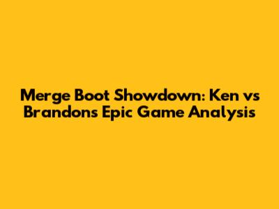 Merge Boot Showdown: Ken vs Brandon's Epic Game Analysis