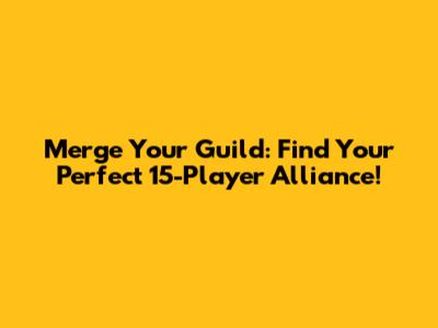 Merge Your Guild: Find Your Perfect 15-Player Alliance!