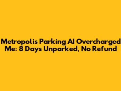 Metropolis Parking AI Overcharged Me: 8 Days Unparked, No Refund