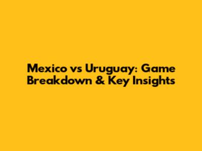 Mexico vs Uruguay: Game Breakdown & Key Insights