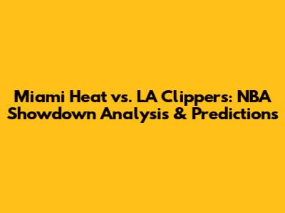 Miami Heat vs. LA Clippers: NBA Showdown Analysis & Predictions