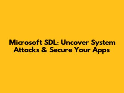 Microsoft SDL: Uncover System Attacks & Secure Your Apps