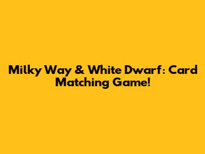 Milky Way & White Dwarf: Card Matching Game!