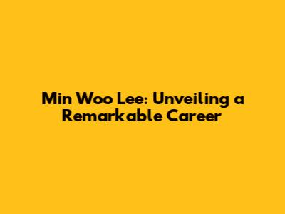 Min Woo Lee: Unveiling a Remarkable Career