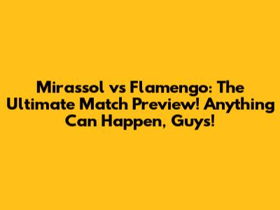 Mirassol vs Flamengo: The Ultimate Match Preview! Anything Can Happen, Guys!