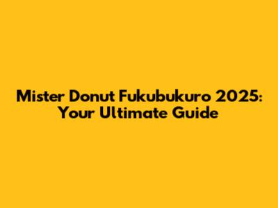 Mister Donut Fukubukuro 2025: Your Ultimate Guide