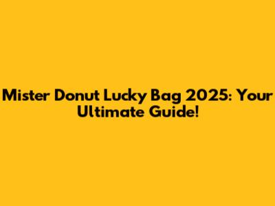 Mister Donut Lucky Bag 2025: Your Ultimate Guide!