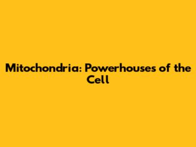 Mitochondria: Powerhouses of the Cell