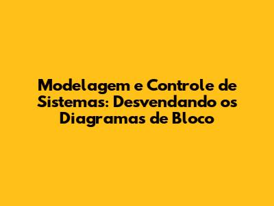 Modelagem e Controle de Sistemas: Desvendando os Diagramas de Bloco