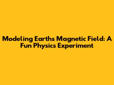 Modeling Earth's Magnetic Field: A Fun Physics Experiment
