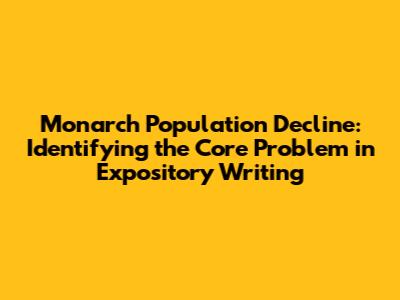 Monarch Population Decline: Identifying the Core Problem in Expository Writing