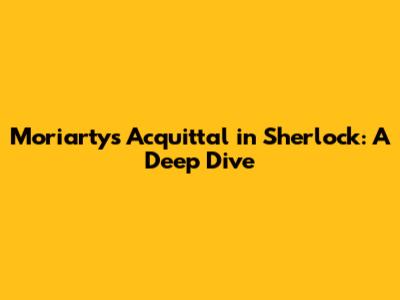Moriarty's Acquittal in Sherlock: A Deep Dive