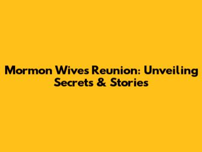 Mormon Wives Reunion: Unveiling Secrets & Stories