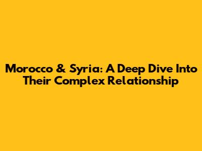 Morocco & Syria: A Deep Dive Into Their Complex Relationship