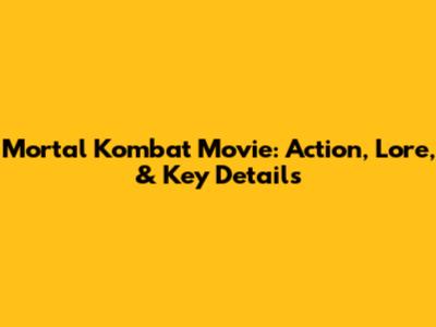 Mortal Kombat Movie: Action, Lore, & Key Details