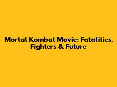 Mortal Kombat Movie: Fatalities, Fighters & Future