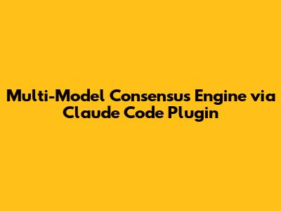 Multi-Model Consensus Engine via Claude Code Plugin
