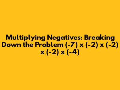 Multiplying Negatives: Breaking Down the Problem (-7) x (-2) x (-2) x (-2) x (-4)