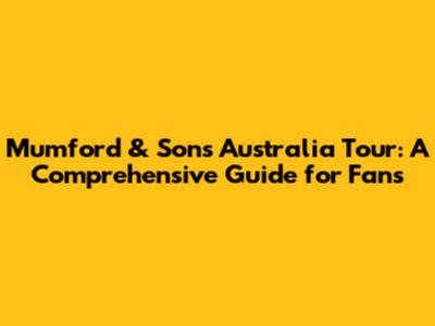 Mumford & Sons Australia Tour: A Comprehensive Guide for Fans