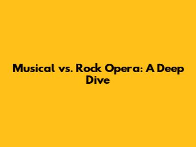 Musical vs. Rock Opera: A Deep Dive
