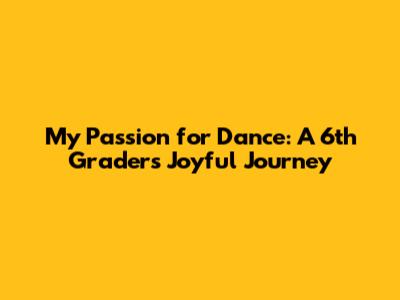 My Passion for Dance: A 6th Grader's Joyful Journey