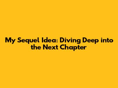 My Sequel Idea: Diving Deep into the Next Chapter