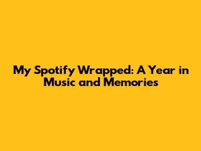 My Spotify Wrapped: A Year in Music and Memories