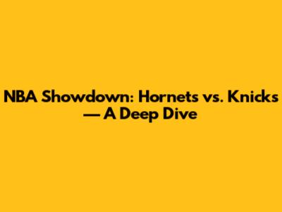 NBA Showdown: Hornets vs. Knicks — A Deep Dive