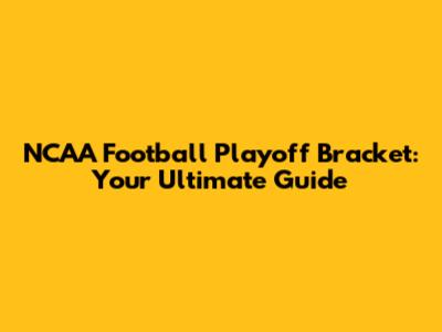 NCAA Football Playoff Bracket: Your Ultimate Guide