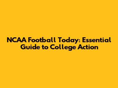 NCAA Football Today: Essential Guide to College Action