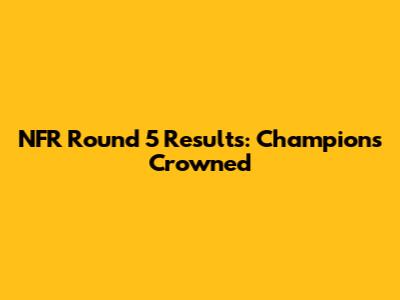 NFR Round 5 Results: Champions Crowned