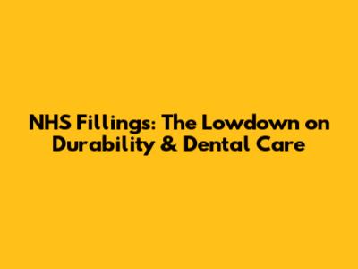 NHS Fillings: The Lowdown on Durability & Dental Care