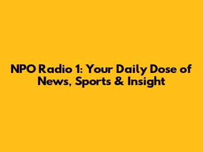 NPO Radio 1: Your Daily Dose of News, Sports & Insight