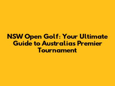 NSW Open Golf: Your Ultimate Guide to Australia's Premier Tournament