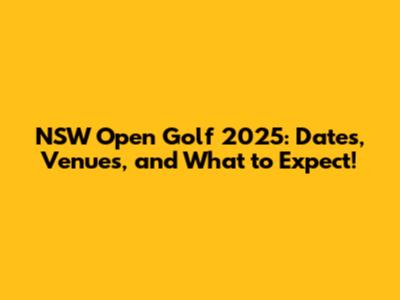 NSW Open Golf 2025: Dates, Venues, and What to Expect!