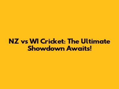 NZ vs WI Cricket: The Ultimate Showdown Awaits!
