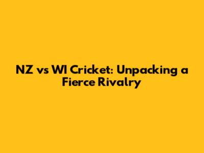 NZ vs WI Cricket: Unpacking a Fierce Rivalry