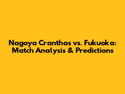 Nagoya Cranthas vs. Fukuoka: Match Analysis & Predictions
