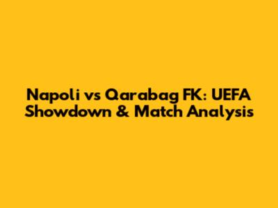 Napoli vs Qarabag FK: UEFA Showdown & Match Analysis