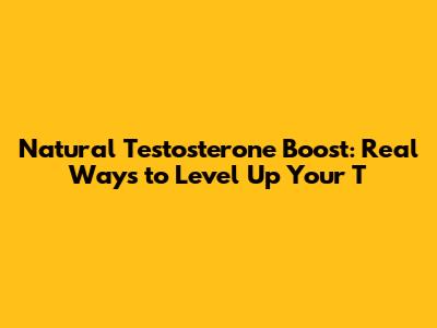 Natural Testosterone Boost: Real Ways to Level Up Your T