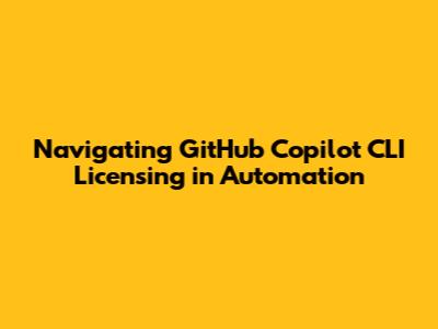 Navigating GitHub Copilot CLI Licensing in Automation