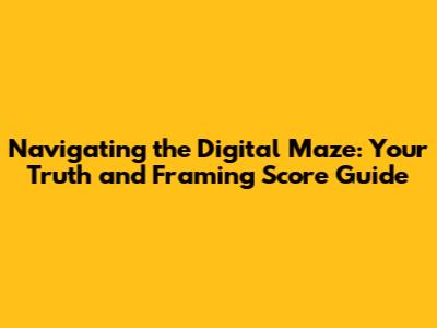 Navigating the Digital Maze: Your Truth and Framing Score Guide